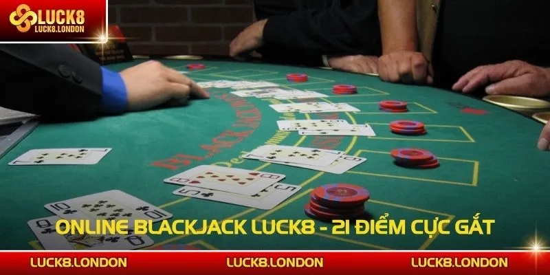 Online Blackjack LUCK8 - 21 Điểm Cực Gắt, Thắng Tức Thì
